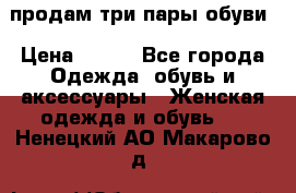 продам три пары обуви › Цена ­ 700 - Все города Одежда, обувь и аксессуары » Женская одежда и обувь   . Ненецкий АО,Макарово д.